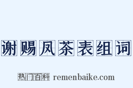 谢赐凤茶表组词是什么意思的图片